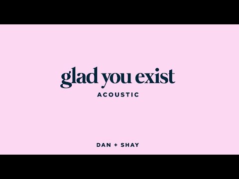 Dan + Shay – Glad You Exist (Acoustic)